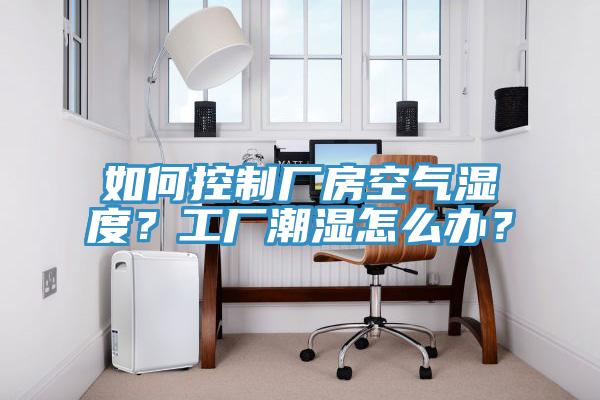 如何控制厂房空气湿度？工厂潮湿怎么办？