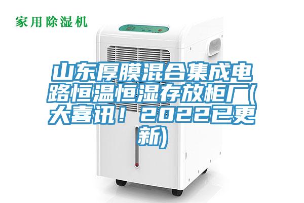山东厚膜混合集成电路恒温恒湿存放柜厂(大喜讯！2022已更新)