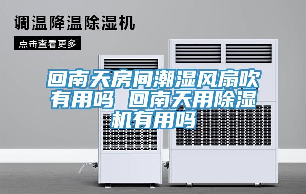 回南天房间潮湿风扇吹有用吗 回南天用猫咪成人官网有用吗