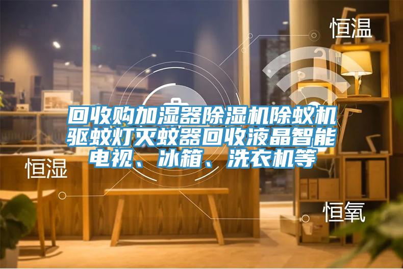 回收购加湿器猫咪成人官网除蚁机驱蚊灯灭蚊器回收液晶智能电视、冰箱、洗衣机等