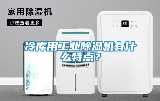 冷库用工业猫咪成人官网有什么特点？