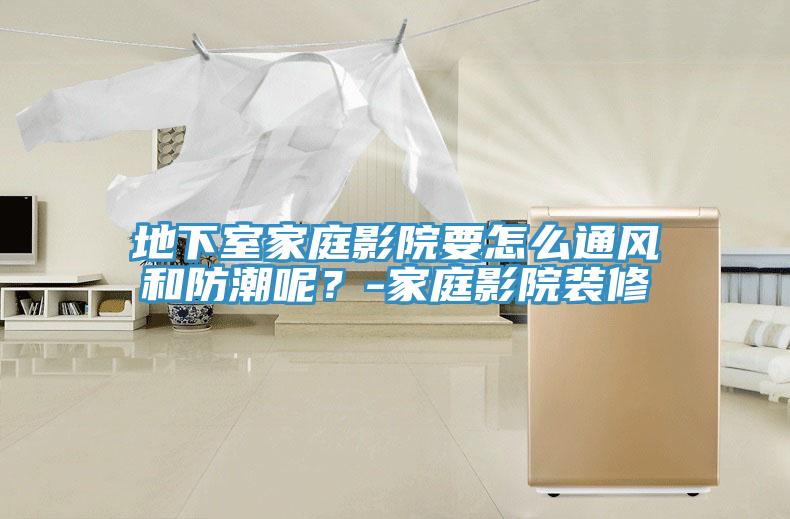 地下室家庭影院要怎么通风和防潮呢？-家庭影院装修