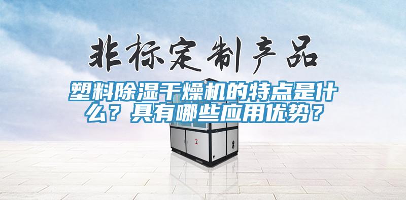 塑料除湿干燥机的特点是什么？具有哪些应用优势？