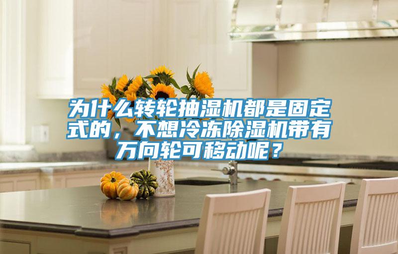 为什么转轮抽湿机都是固定式的，不想冷冻猫咪成人官网带有万向轮可移动呢？