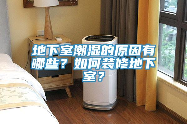 地下室潮湿的原因有哪些？如何装修地下室？