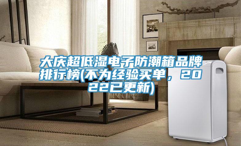 大庆超低湿电子防潮箱品牌排行榜(不为经验买单，2022已更新)