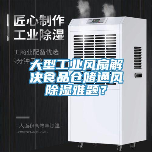 大型工业风扇解决食品仓储通风除湿难题？
