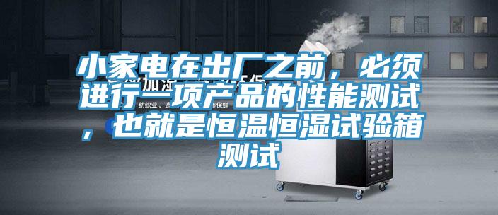 小家电在出厂之前，必须进行一项产品的性能测试，也就是恒温恒湿试验箱测试