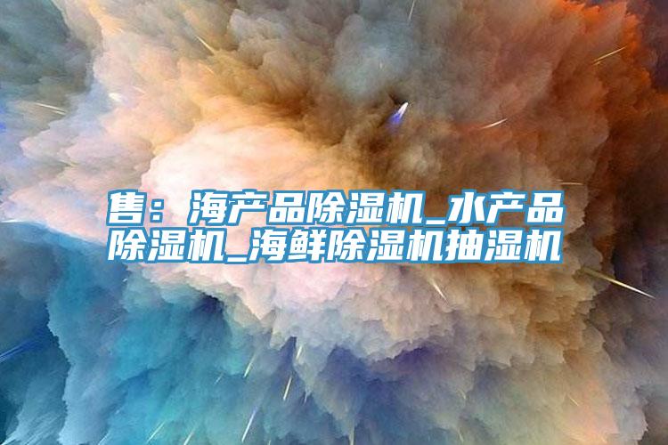 售：海产品猫咪成人官网_水产品猫咪成人官网_海鲜猫咪成人官网抽湿机