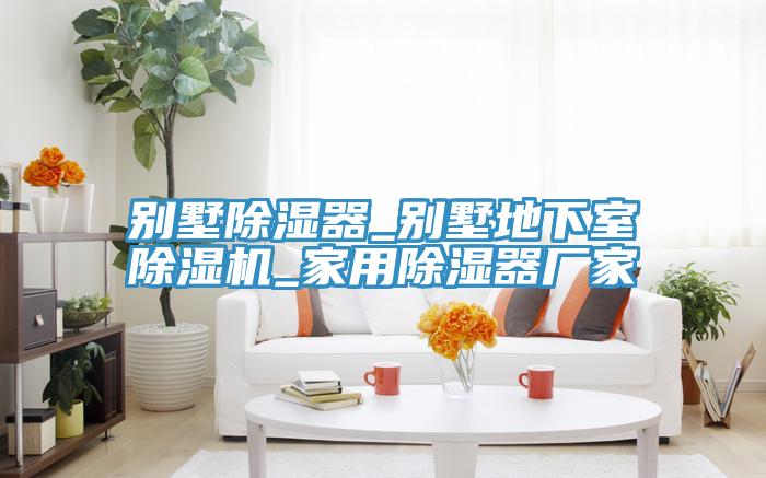 别墅除湿器_别墅地下室猫咪成人官网_家用除湿器厂家