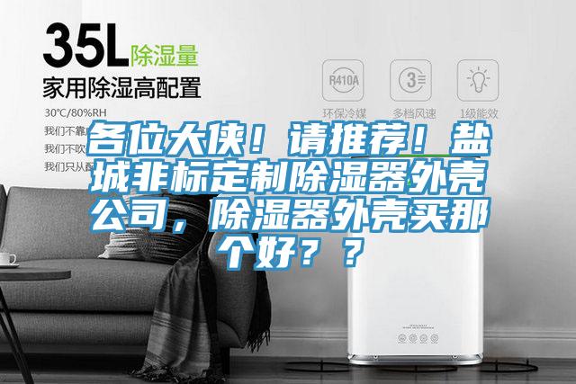 各位大侠！请推荐！盐城非标定制除湿器外壳公司，除湿器外壳买那个好？？