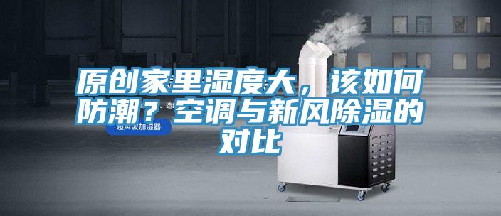 原创家里湿度大，该如何防潮？空调与新风除湿的对比