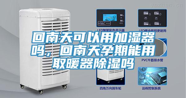 回南天可以用加湿器吗，回南天孕期能用取暖器除湿吗