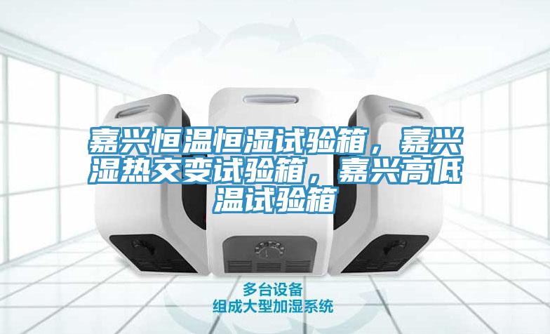 嘉兴恒温恒湿试验箱，嘉兴湿热交变试验箱，嘉兴高低温试验箱