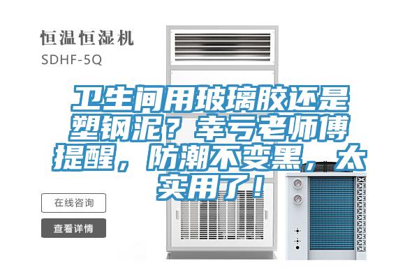 卫生间用玻璃胶还是塑钢泥？幸亏老师傅提醒，防潮不变黑，太实用了！