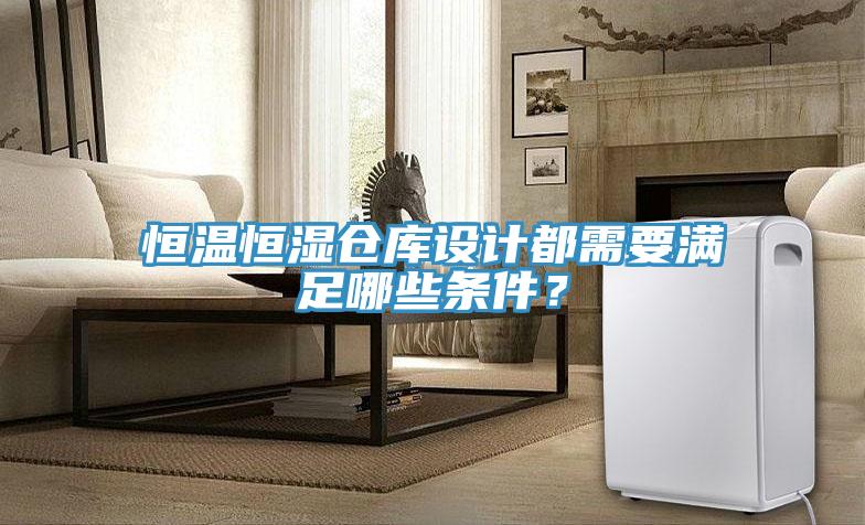 恒温恒湿仓库设计都需要满足哪些条件？