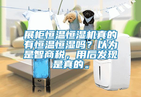 展柜恒温恒湿机真的有恒温恒湿吗？以为是智商税，用后发现是真的。