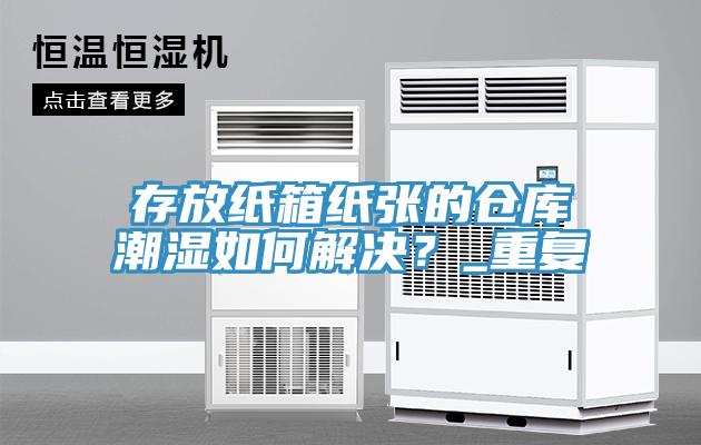 存放纸箱纸张的仓库潮湿如何解决？_重复