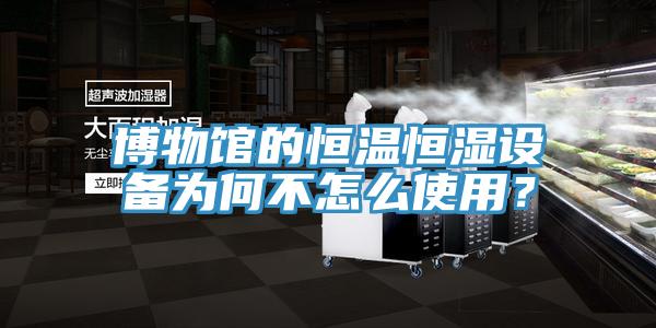 博物馆的恒温恒湿设备为何不怎么使用？