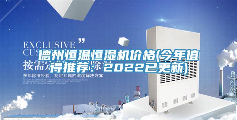 德州恒温恒湿机价格(今年值得推荐：2022已更新)