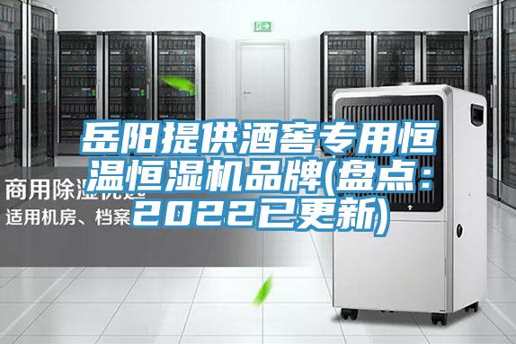 岳阳提供酒窖专用恒温恒湿机品牌(盘点：2022已更新)