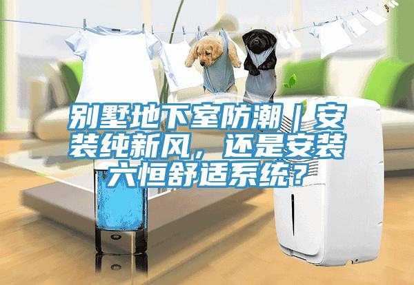 别墅地下室防潮｜安装纯新风，还是安装六恒舒适系统？