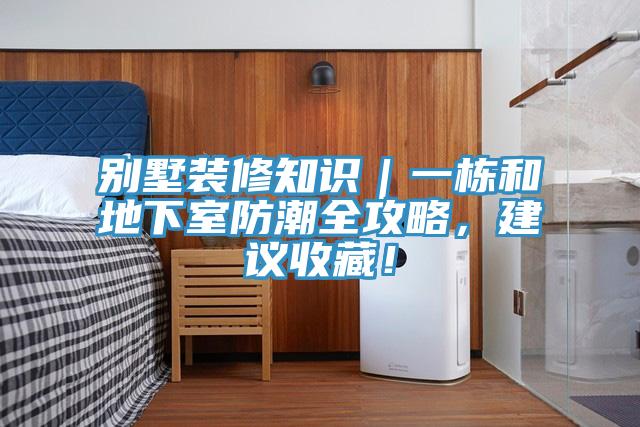 别墅装修知识｜一栋和地下室防潮全攻略，建议收藏！