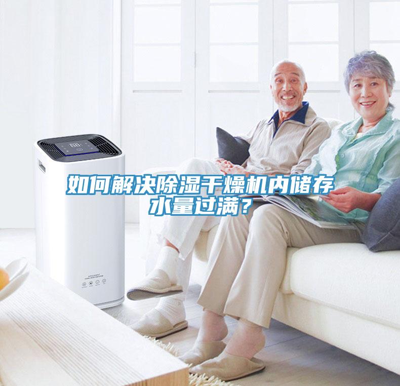 如何解决除湿干燥机内储存水量过满？