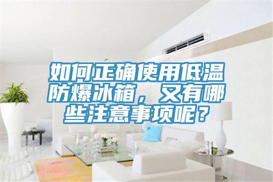 如何正确使用低温防爆冰箱，又有哪些注意事项呢？