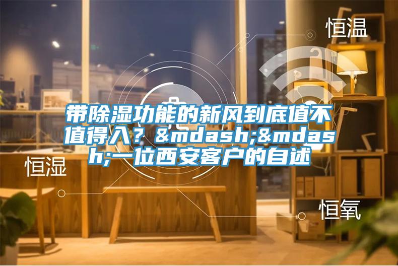 带除湿功能的新风到底值不值得入？——一位西安客户的自述