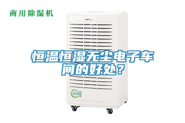恒温恒湿无尘电子车间的好处？