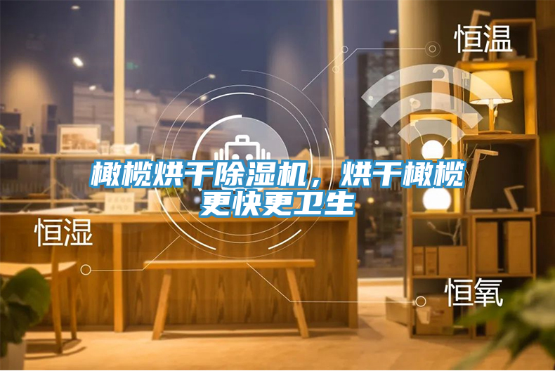 橄榄烘干猫咪成人官网，烘干橄榄更快更卫生
