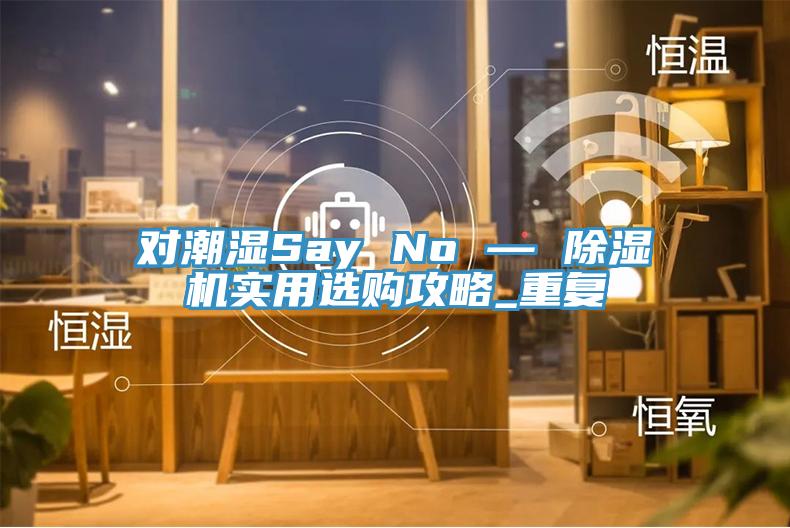 对潮湿Say No — 猫咪成人官网实用选购攻略_重复