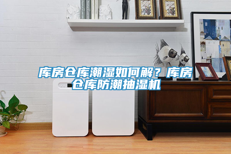 库房仓库潮湿如何解？库房仓库防潮抽湿机