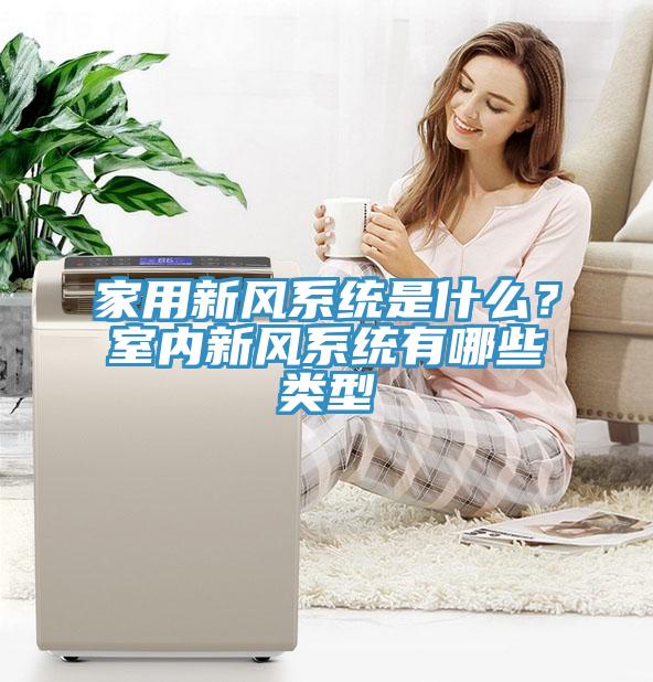 家用新风系统是什么？室内新风系统有哪些类型