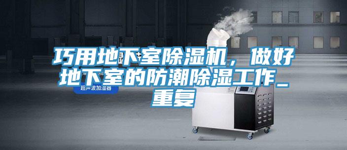 巧用地下室猫咪成人官网，做好地下室的防潮除湿工作_重复