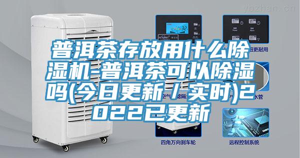 普洱茶存放用什么猫咪成人官网-普洱茶可以除湿吗(今日更新／实时)2022已更新