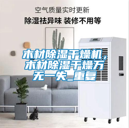 木材除湿干燥机，木材除湿干燥万无一失_重复