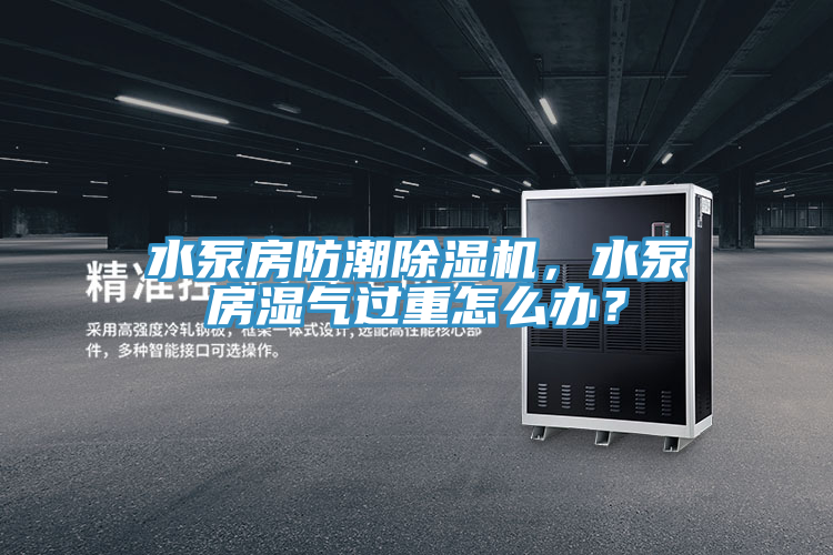 水泵房防潮猫咪成人官网，水泵房湿气过重怎么办？