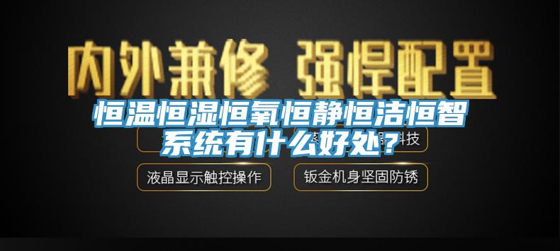 恒温恒湿恒氧恒静恒洁恒智系统有什么好处？