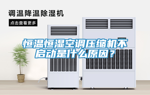 恒温恒湿空调压缩机不启动是什么原因？
