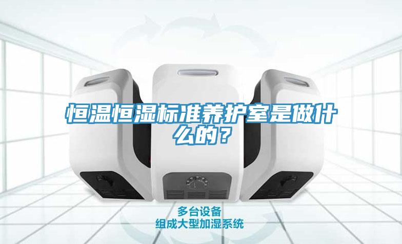 恒温恒湿标准养护室是做什么的？