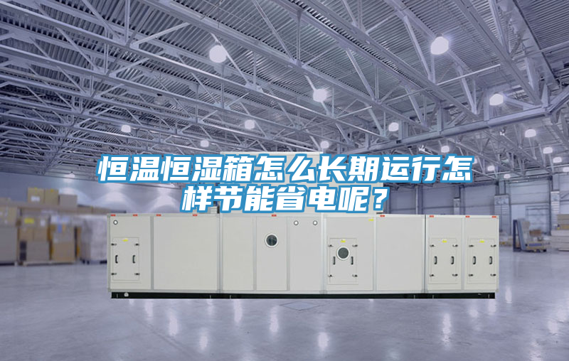 恒温恒湿箱怎么长期运行怎样节能省电呢？