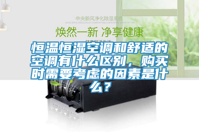 恒温恒湿空调和舒适的空调有什么区别，购买时需要考虑的因素是什么？