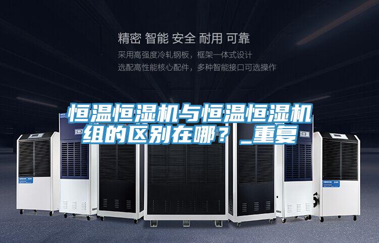 恒温恒湿机与恒温恒湿机组的区别在哪？_重复
