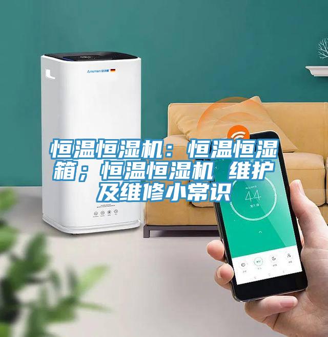 恒温恒湿机：恒温恒湿箱；恒温恒湿机 维护及维修小常识