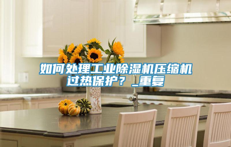 如何处理工业猫咪成人官网压缩机过热保护？_重复