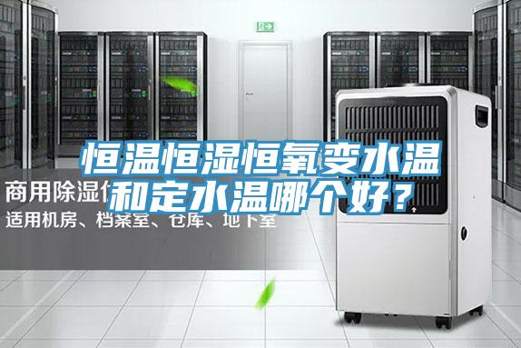 恒温恒湿恒氧变水温和定水温哪个好？