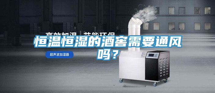 恒温恒湿的酒窖需要通风吗？