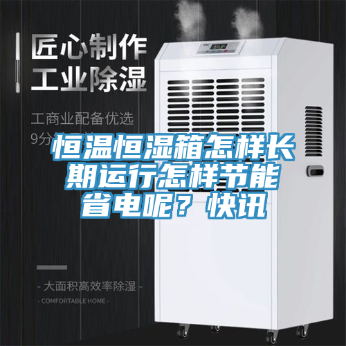 恒温恒湿箱怎样长期运行怎样节能省电呢？快讯